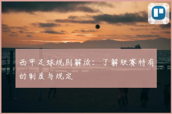 西甲足球规则解读:了解联赛特有的制度与规定