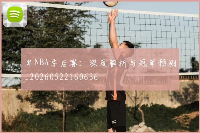年NBA季后赛:深度解析与冠军预测_20260522160636