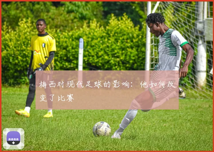 梅西对现代足球的影响:他如何改变了比赛