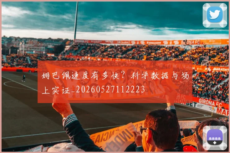 姆巴佩速度有多快？科学数据与场上实证_20260527112223