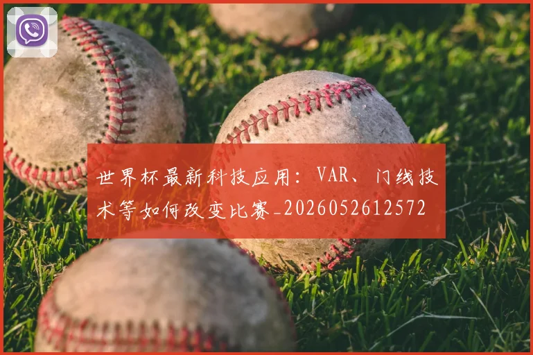世界杯最新科技应用：VAR、门线技术等如何改变比赛_20260526125725