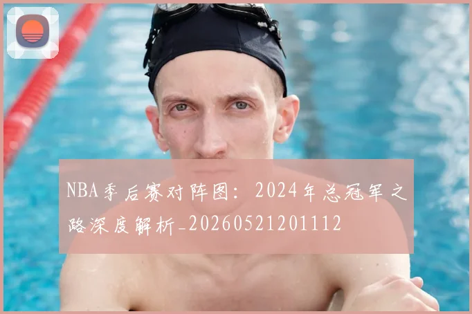 NBA季后赛对阵图:2024年总冠军之路深度解析_20260521201112