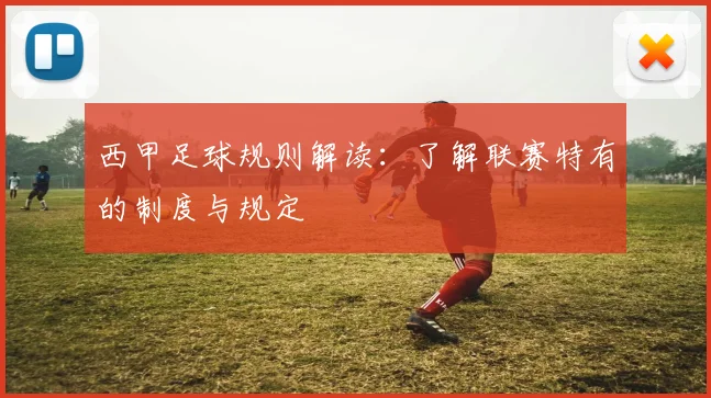 西甲足球规则解读：了解联赛特有的制度与规定