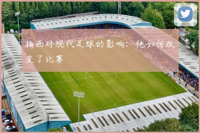 梅西对现代足球的影响:他如何改变了比赛