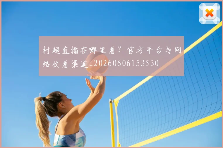 村超直播在哪里看?官方平台与网络收看渠道_20260606153530