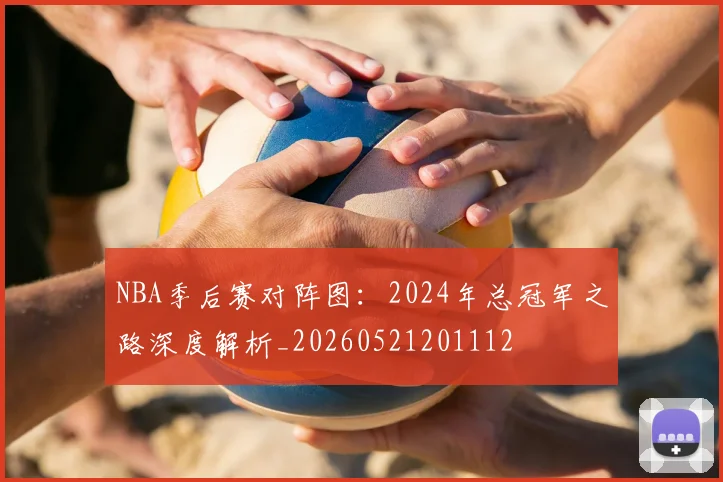 NBA季后赛对阵图：2024年总冠军之路深度解析_20260521201112