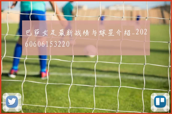 巴萨女足最新战绩与球星介绍_20260606153220