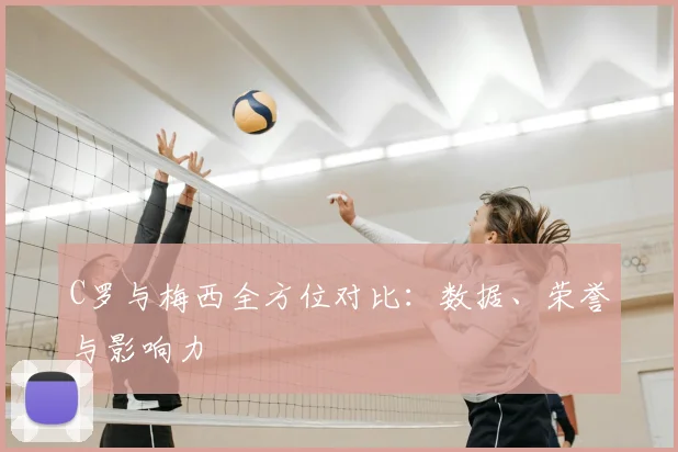 C罗与梅西全方位对比：数据、荣誉与影响力