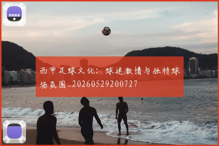 西甲足球文化：球迷激情与独特球场氛围_20260529200727
