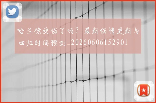 哈兰德受伤了吗?最新伤情更新与回归时间预测_20260606152901