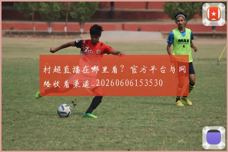 村超直播在哪里看？官方平台与网络收看渠道_20260606153530