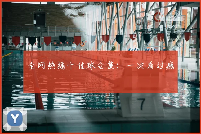 全网热播十佳球合集：一次看过瘾