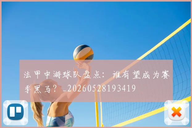 法甲中游球队盘点：谁有望成为赛季黑马？_20260528193419