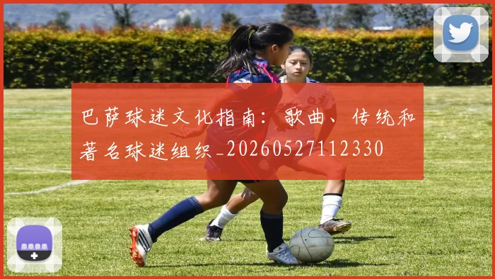 巴萨球迷文化指南:歌曲、传统和著名球迷组织_20260527112330