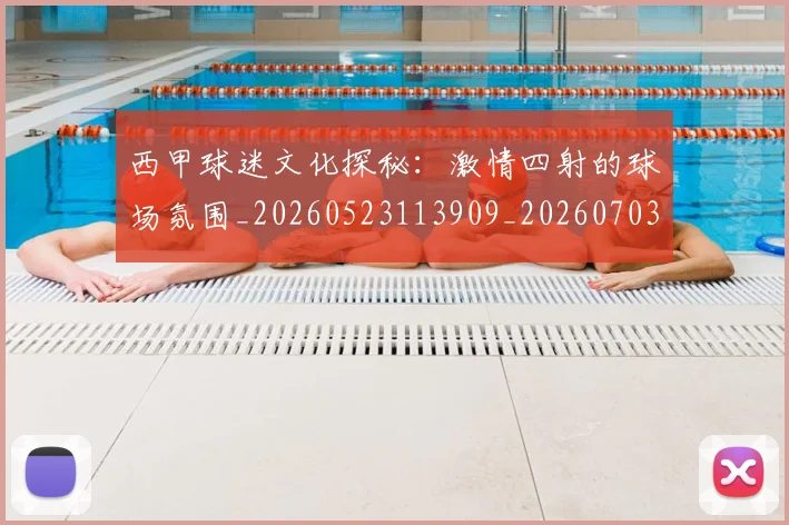 西甲球迷文化探秘：激情四射的球场氛围_20260523113909_20260703181906