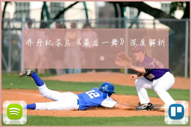 乔丹纪录片《最后一舞》深度解析
