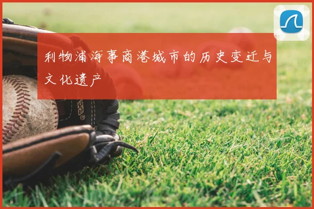 利物浦海事商港城市的历史变迁与文化遗产
