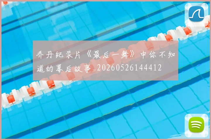 乔丹纪录片《最后一舞》中你不知道的幕后故事_20260526144412