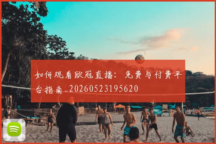 如何观看欧冠直播:免费与付费平台指南_20260523195620