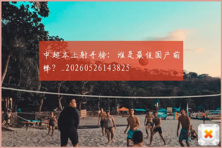 中超本土射手榜：谁是最佳国产前锋？_20260526143825
